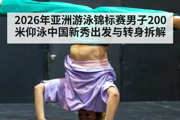 2026年亚洲游泳锦标赛男子200米仰泳中国新秀出发与转身拆解