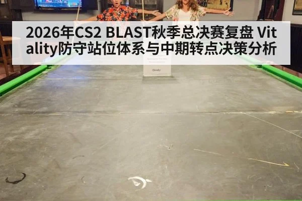 2026年CS2 BLAST秋季总决赛复盘 Vitality防守站位体系与中期转点决策分析