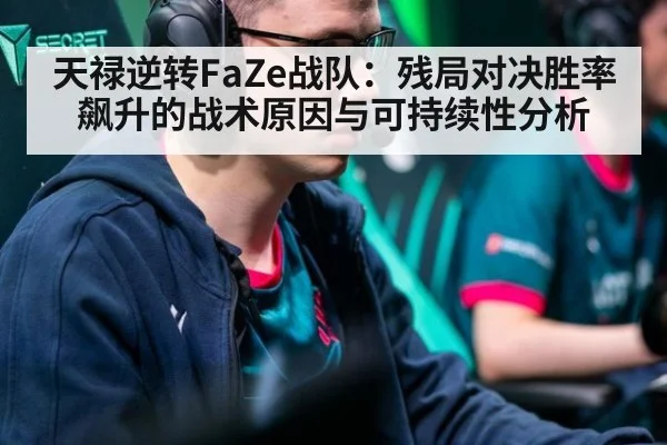 天禄逆转FaZe战队：残局对决胜率飙升的战术原因与可持续性分析