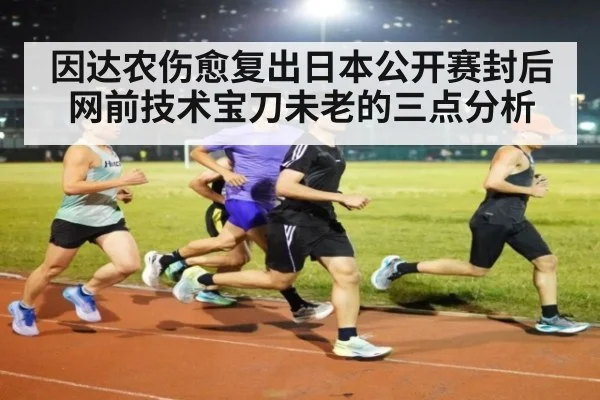 因达农伤愈复出日本公开赛封后 网前技术宝刀未老的三点分析